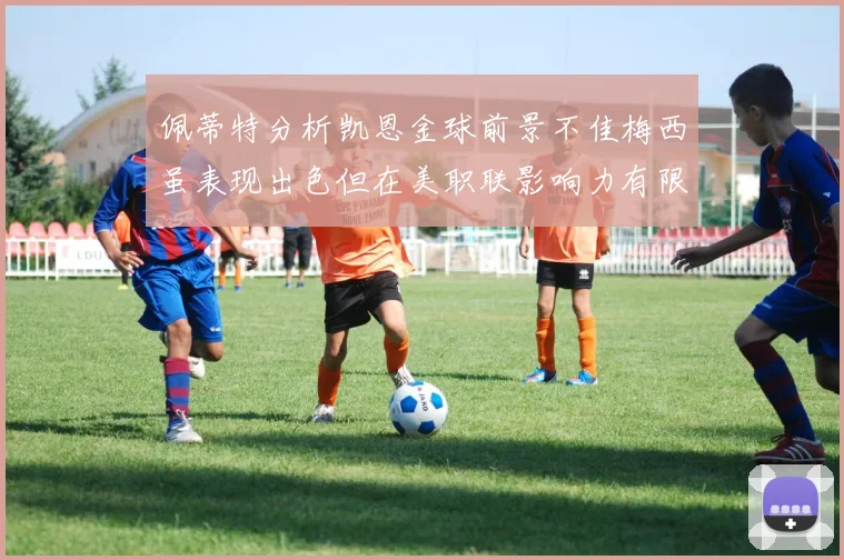 佩蒂特分析凯恩金球前景不佳梅西虽表现出色但在美职联影响力有限