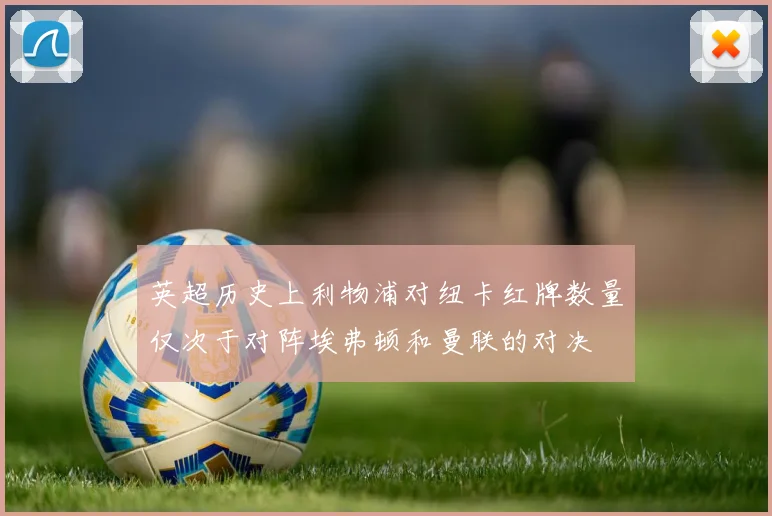 英超历史上利物浦对纽卡红牌数量仅次于对阵埃弗顿和曼联的对决