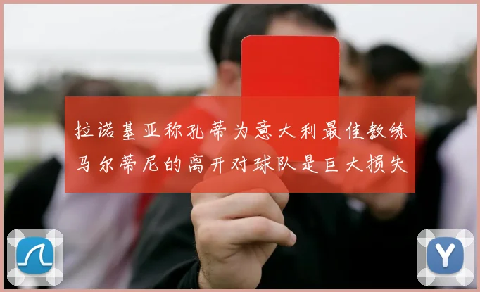 拉诺基亚称孔蒂为意大利最佳教练马尔蒂尼的离开对球队是巨大损失