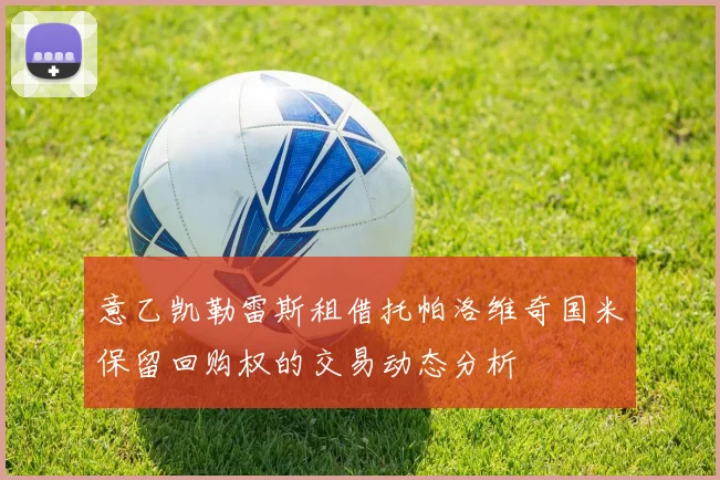 意乙凯勒雷斯租借托帕洛维奇国米保留回购权的交易动态分析
